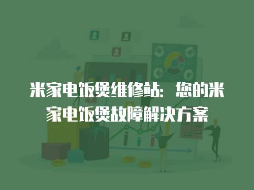 米家電飯煲維修站：您的米家電飯煲故障解決方案