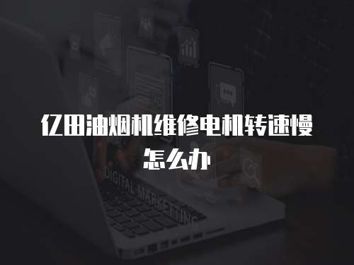 億田油煙機(jī)維修電機(jī)轉(zhuǎn)速慢怎么辦