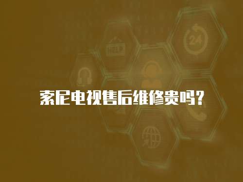 索尼電視售后維修貴嗎？