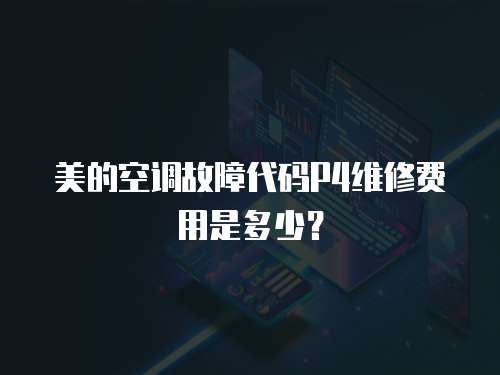 美的空調故障代碼P4維修費用是多少？