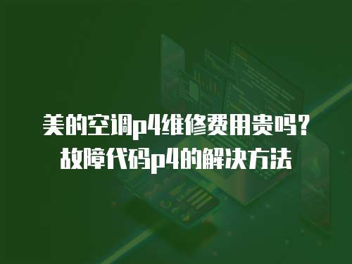 美的空調(diào)p4維修費(fèi)用貴嗎？故障代碼p4的解決方法