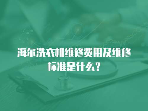 海爾洗衣機維修費用及維修標準是什么？