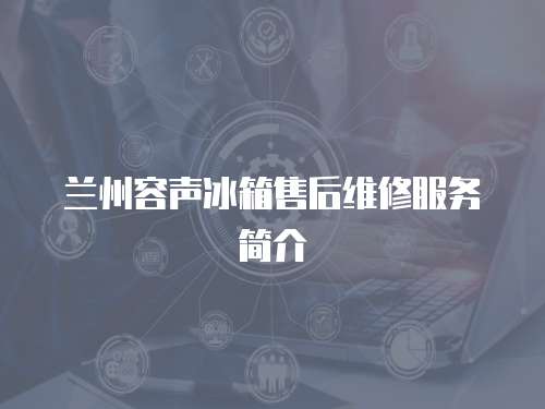 蘭州容聲冰箱售后維修服務簡介