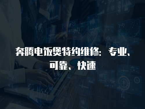 奔騰電飯煲特約維修：專業、可靠、快速
