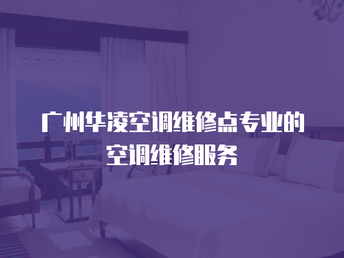 廣州華凌空調維修點專業的空調維修服務