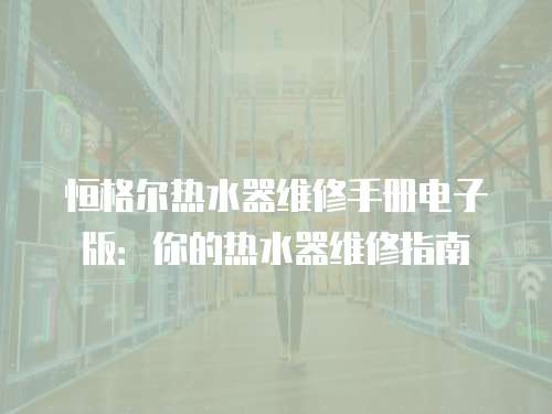 恒格爾熱水器維修手冊(cè)電子版：你的熱水器維修指南