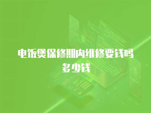 電飯煲保修期內維修要錢嗎多少錢