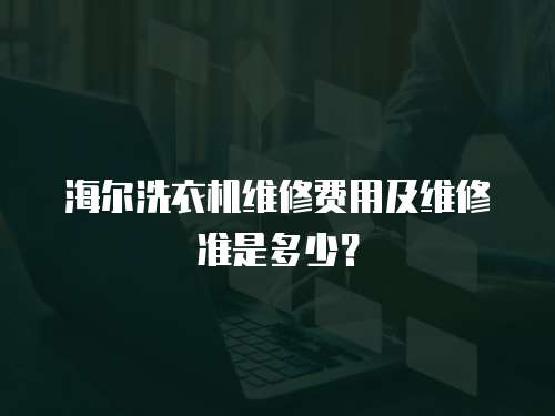 海爾洗衣機維修費用及維修準是多少？