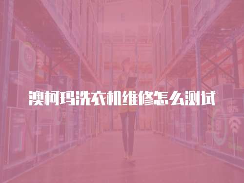 澳柯瑪洗衣機維修怎么測試