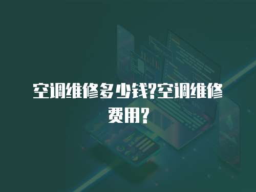 空調(diào)維修多少錢?空調(diào)維修費(fèi)用?