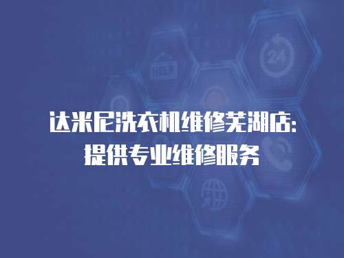 達米尼洗衣機維修蕪湖店：提供專業維修服務