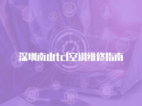 深圳南山tcl空調(diào)維修指南