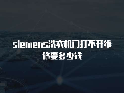 siemens洗衣機門打不開維修要多少錢