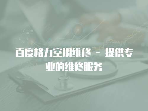 百度格力空調維修 - 提供專業的維修服務