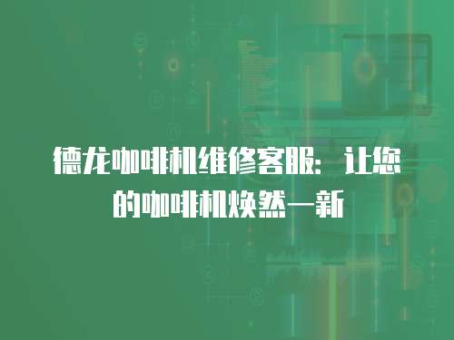 德龍咖啡機維修客服：讓您的咖啡機煥然一新