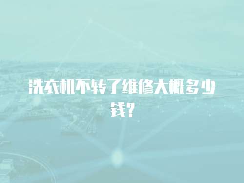 洗衣機不轉了維修大概多少錢？