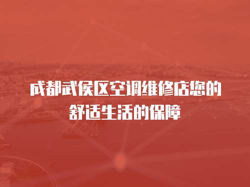 成都武侯區空調維修店您的舒適生活的保障
