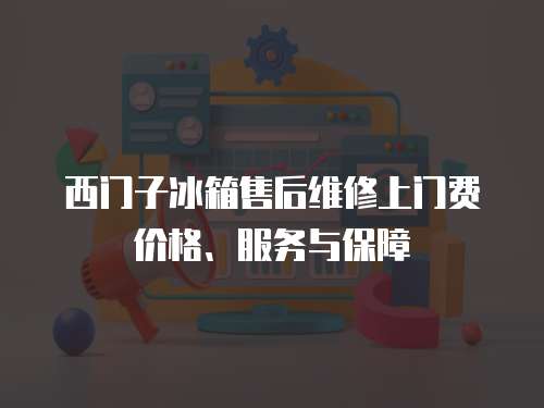 西門子冰箱售后維修上門費(fèi)價(jià)格、服務(wù)與保障