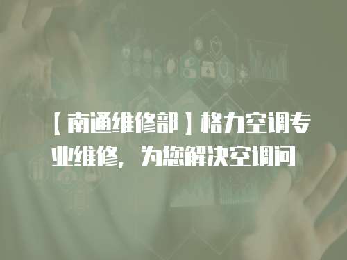 【南通維修部】格力空調專業維修，為您解決空調問