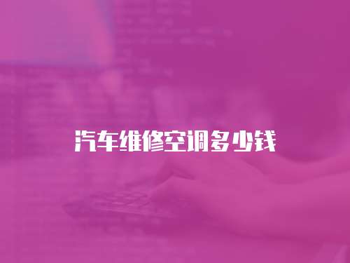 汽車維修空調多少錢