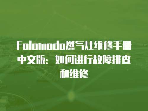 Folomodo燃氣灶維修手冊中文版：如何進行故障排查和維修