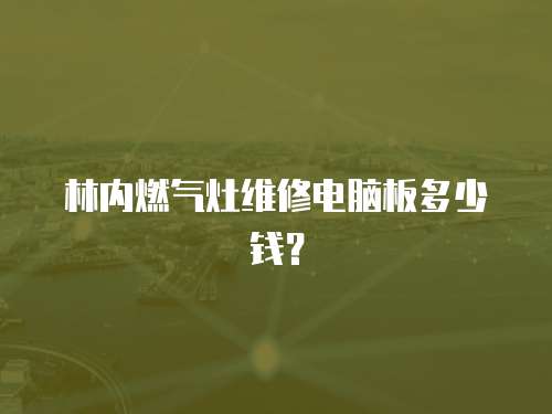 林內燃氣灶維修電腦板多少錢？