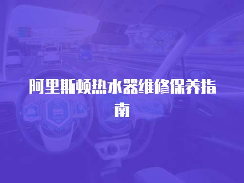 阿里斯頓熱水器維修保養指南