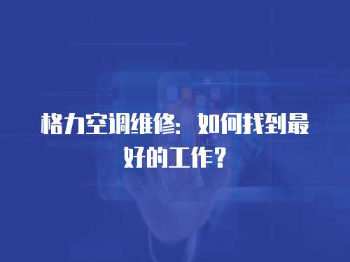 格力空調(diào)維修：如何找到最好的工作？
