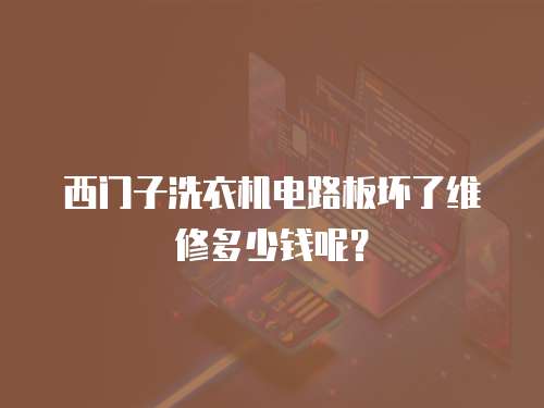西門子洗衣機電路板壞了維修多少錢呢？