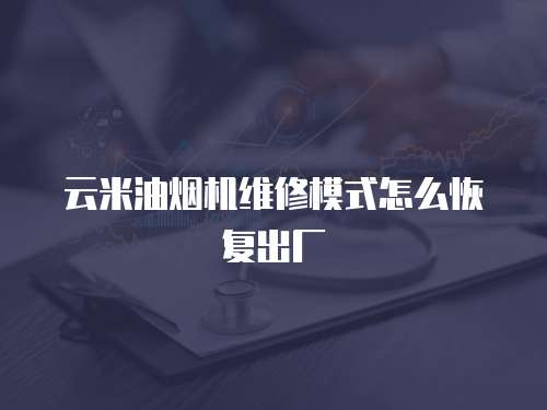 云米油煙機維修模式怎么恢復出廠