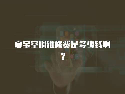 夏寶空調維修費是多少錢啊？