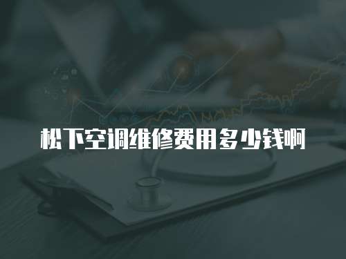 松下空調維修費用多少錢啊