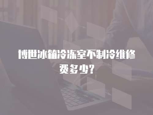 博世冰箱冷凍室不制冷維修費(fèi)多少？