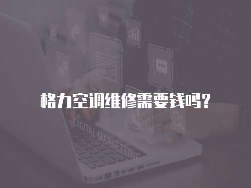 格力空調維修需要錢嗎？