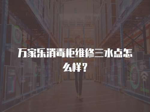 萬家樂消毒柜維修三水點怎么樣？