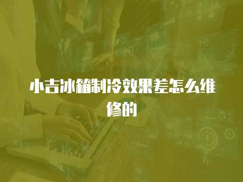小吉冰箱制冷效果差怎么維修的