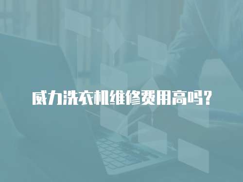 威力洗衣機維修費用高嗎？