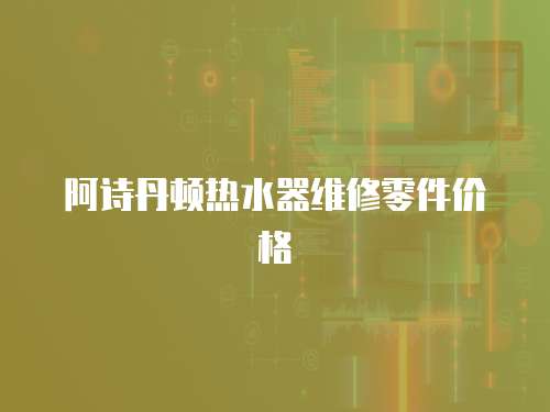 阿詩丹頓熱水器維修零件價格