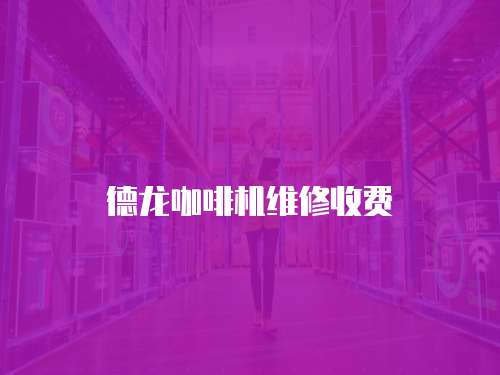 德龍咖啡機(jī)維修收費(fèi)