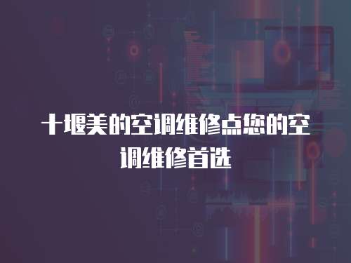 十堰美的空調(diào)維修點您的空調(diào)維修首選