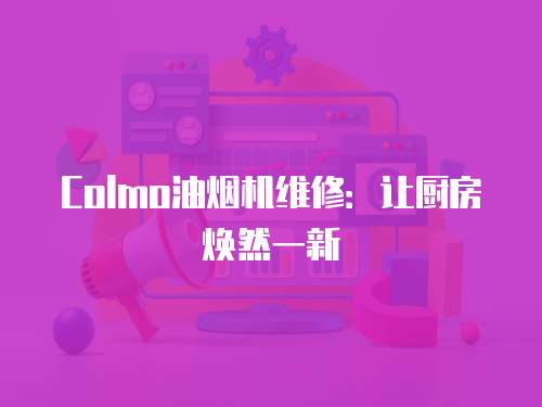 Colmo油煙機維修：讓廚房煥然一新