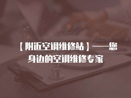 【附近空調維修站】——您身邊的空調維修專家