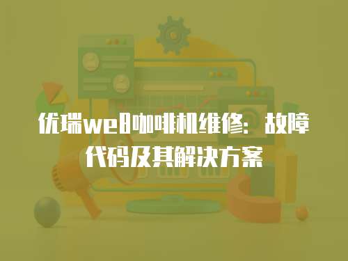 優瑞we8咖啡機維修：故障代碼及其解決方案