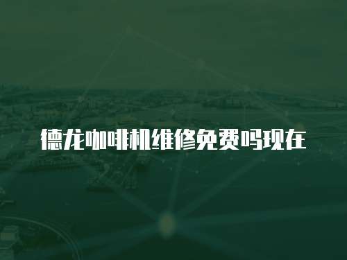 德龍咖啡機維修免費嗎現(xiàn)在