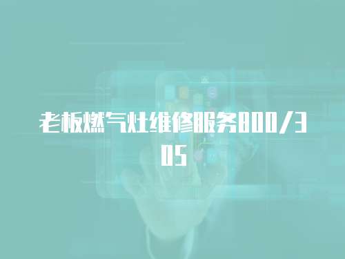 老板燃?xì)庠罹S修服務(wù)800/305