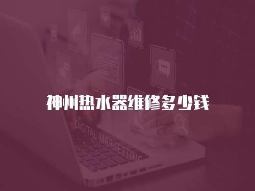 神州熱水器維修多少錢