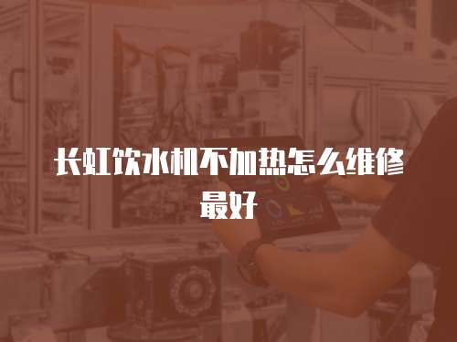 長虹飲水機不加熱怎么維修最好
