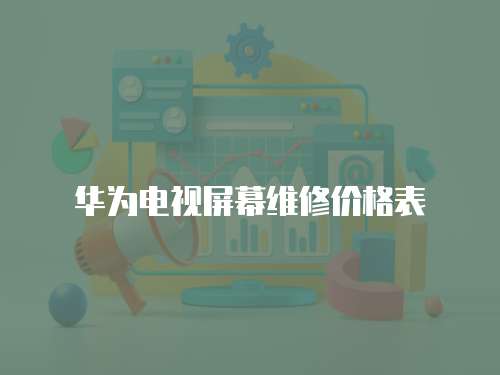 華為電視屏幕維修價格表