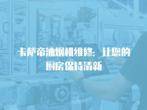 卡薩帝油煙機維修：讓您的廚房保持清新
