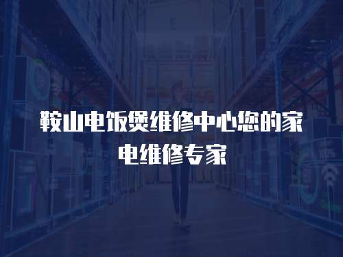 鞍山電飯煲維修中心您的家電維修專家